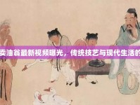 蘄春賣油翁最新視頻曝光，傳統(tǒng)技藝與現(xiàn)代生活的碰撞