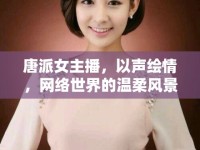 唐派女主播，以聲繪情，網(wǎng)絡世界的溫柔風景線