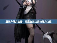 亞洲戶外女主播，探索自然之美的魅力之旅