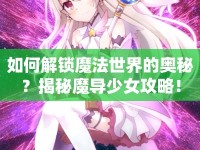 如何解鎖魔法世界的奧秘？揭秘魔導(dǎo)少女攻略！