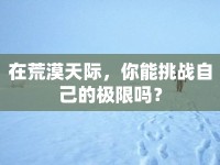 在荒漠天際，你能挑戰(zhàn)自己的極限嗎？
