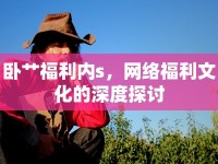 臥艸福利內(nèi)s，網(wǎng)絡(luò)福利文化的深度探討