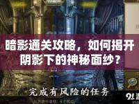 暗影通關(guān)攻略，如何揭開陰影下的神秘面紗？