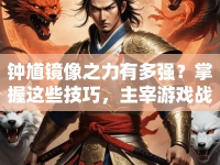 鐘馗鏡像之力有多強？掌握這些技巧，主宰游戲戰(zhàn)場不是夢！
