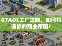 GTAOL工廠攻略，如何打造你的商業(yè)帝國？