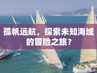 孤帆遠(yuǎn)航，探索未知海域的冒險之旅？