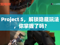Project S，解鎖隱藏玩法，你掌握了嗎？