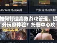 如何打造高效游戲管理，提升玩家體驗(yàn)？托管中心攻略來啦！