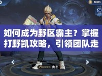 如何成為野區(qū)霸主？掌握打野凱攻略，引領(lǐng)團(tuán)隊(duì)走向勝利！