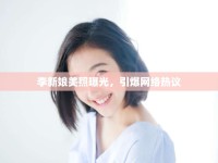 李新娘美照曝光，引爆網絡熱議