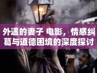 外遇的妻子 電影，情感糾葛與道德困境的深度探討