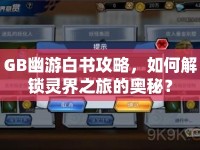 GB幽游白書(shū)攻略，如何解鎖靈界之旅的奧秘？