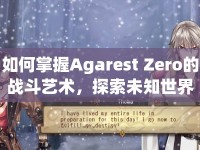 如何掌握Agarest Zero的戰(zhàn)斗藝術(shù)，探索未知世界？