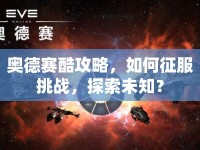 奧德賽酷攻略，如何征服挑戰(zhàn)，探索未知？