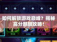如何解鎖游戲巔峰？揭秘高分麒麟攻略！