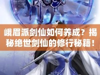 峨眉派劍仙如何養(yǎng)成？揭秘絕世劍仙的修行秘籍！