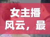 女主播風(fēng)云，最新更新揭秘