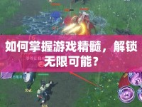 如何掌握游戲精髓，解鎖無(wú)限可能？