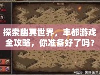 探索幽冥世界，豐都游戲全攻略，你準(zhǔn)備好了嗎？