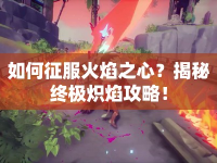 如何征服火焰之心？揭秘終極熾焰攻略！