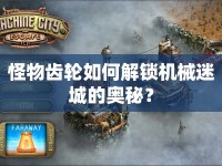 怪物齒輪如何解鎖機械迷城的奧秘？