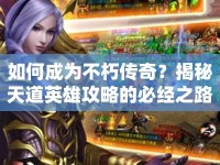 如何成為不朽傳奇？揭秘天道英雄攻略的必經(jīng)之路！