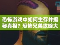 恐怖游戲中如何生存并揭秘真相？恐怖兄弟攻略大揭秘！