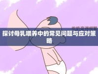 探討母乳喂養(yǎng)中的常見問題與應(yīng)對策略