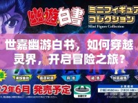 世嘉幽游白書(shū)，如何穿越靈界，開(kāi)啟冒險(xiǎn)之旅？