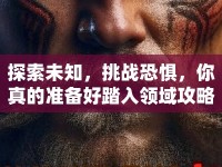 探索未知，挑戰(zhàn)恐懼，你真的準(zhǔn)備好踏入領(lǐng)域攻略了嗎？