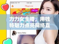 力力女主播，用獨(dú)特魅力點(diǎn)亮網(wǎng)絡(luò)直播的璀璨星光
