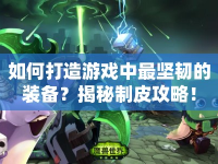 如何打造游戲中最堅(jiān)韌的裝備？揭秘制皮攻略！
