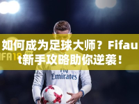 如何成為足球大師？Fifaut新手攻略助你逆襲！