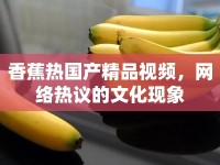 香蕉熱國產(chǎn)精品視頻，網(wǎng)絡(luò)熱議的文化現(xiàn)象