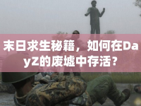 末日求生秘籍，如何在DayZ的廢墟中存活？