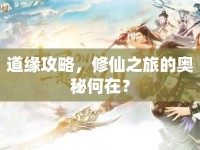 道緣攻略，修仙之旅的奧秘何在？