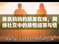 善良媽媽的朋友在線，網(wǎng)絡(luò)社交中的親情紐帶與情感共鳴