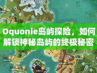 Oquonie島嶼探險(xiǎn)，如何解鎖神秘島嶼的終極秘密？