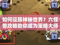 如何征服神秘世界？六怪獸攻略助你成為策略大師！