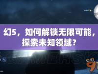 幻5，如何解鎖無限可能，探索未知領(lǐng)域？