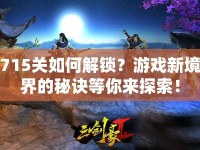 715關(guān)如何解鎖？游戲新境界的秘訣等你來探索！