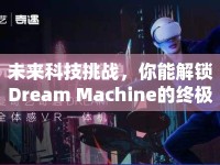 未來(lái)科技挑戰(zhàn)，你能解鎖Dream Machine的終極奧秘嗎？