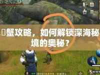 呰蟹攻略，如何解鎖深海秘境的奧秘？