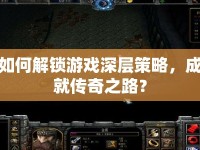 如何解鎖游戲深層策略，成就傳奇之路？