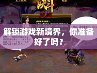 解鎖游戲新境界，你準(zhǔn)備好了嗎？
