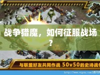 戰(zhàn)爭(zhēng)獵魔，如何征服戰(zhàn)場(chǎng)？