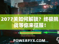 2077關(guān)如何解鎖？終極挑戰(zhàn)等你來征服！