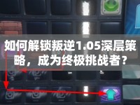 如何解鎖叛逆1.05深層策略，成為終極挑戰(zhàn)者？