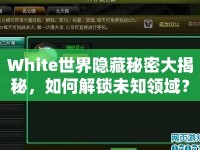 White世界隱藏秘密大揭秘，如何解鎖未知領(lǐng)域？