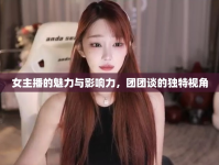 女主播的魅力與影響力，團(tuán)團(tuán)談的獨(dú)特視角